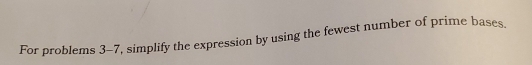 For problems 3-7, simplify the expression by using the fewest number of prime bases.