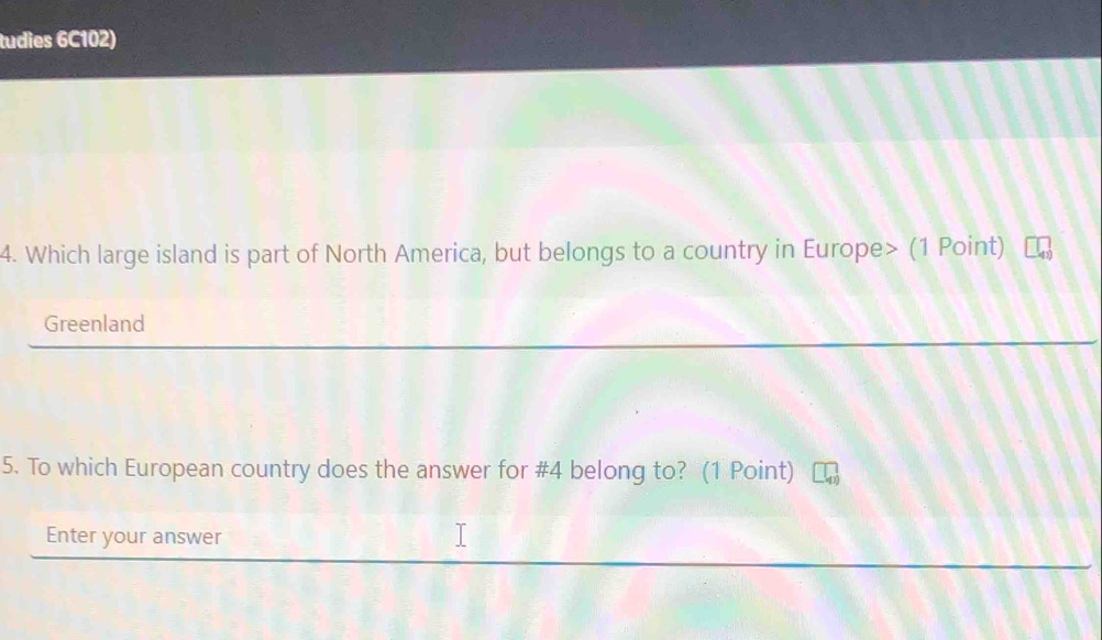 tudies 6C102) 
4. Which large island is part of North America, but belongs to a country in Europe> (1 Point) 
Greenland 
5. To which European country does the answer for # 4 belong to? (1 Point) 
Enter your answer