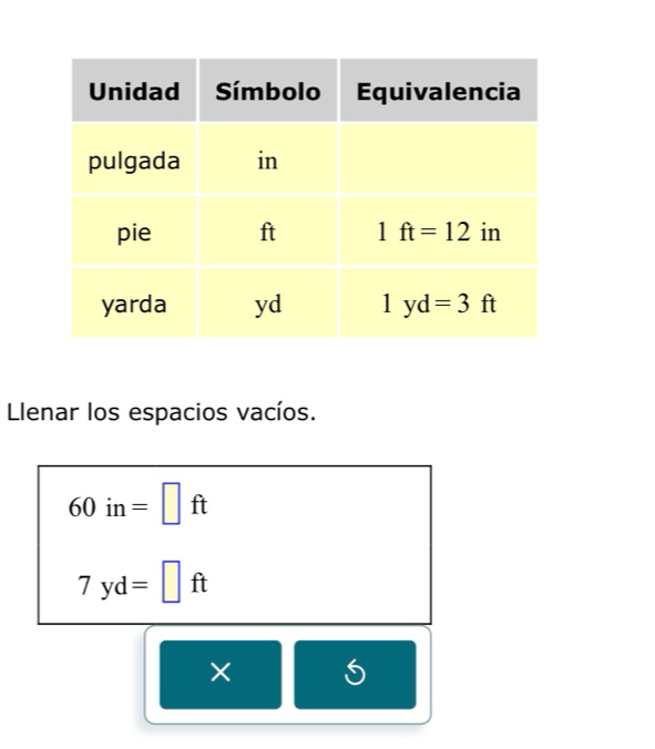 Llenar los espacios vacíos.
60in=□ ft
7yd=□ ft
×