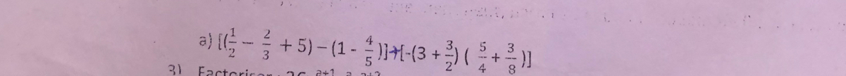 [( 1/2 - 2/3 +5)-(1- 4/5 ) 1 [-(3+ 3/2 )( 5/4 + 3/8 )]
3 1 Fac t o