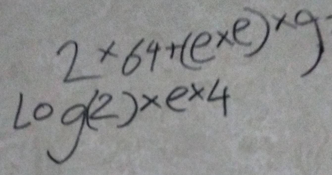 2* 64+(e^x)^xg
log (2)* e* 4