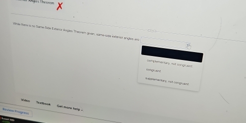 Tngles Theorem
□.
While there is no Same-Side Exteror Angles Theorem given, same-sido exterior angles and
complementary, not congruest
congrwent.
supplementary, not congruent
videe Textbook Get more help 
Rovew Progreiz