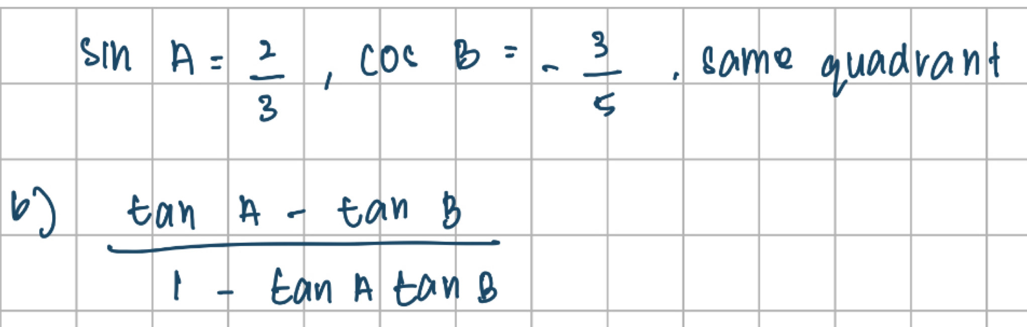 sin A= 2/3 , cos B=- 3/5  , same quadvant
 (tan A-tan B)/1-tan Atan B 