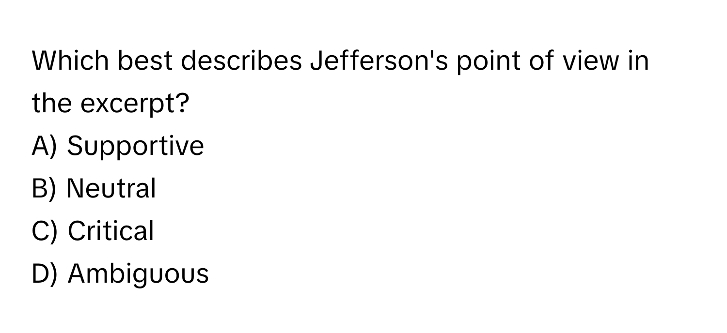 Which best describes Jefferson's point of view in the excerpt? 

A) Supportive 
B) Neutral 
C) Critical 
D) Ambiguous