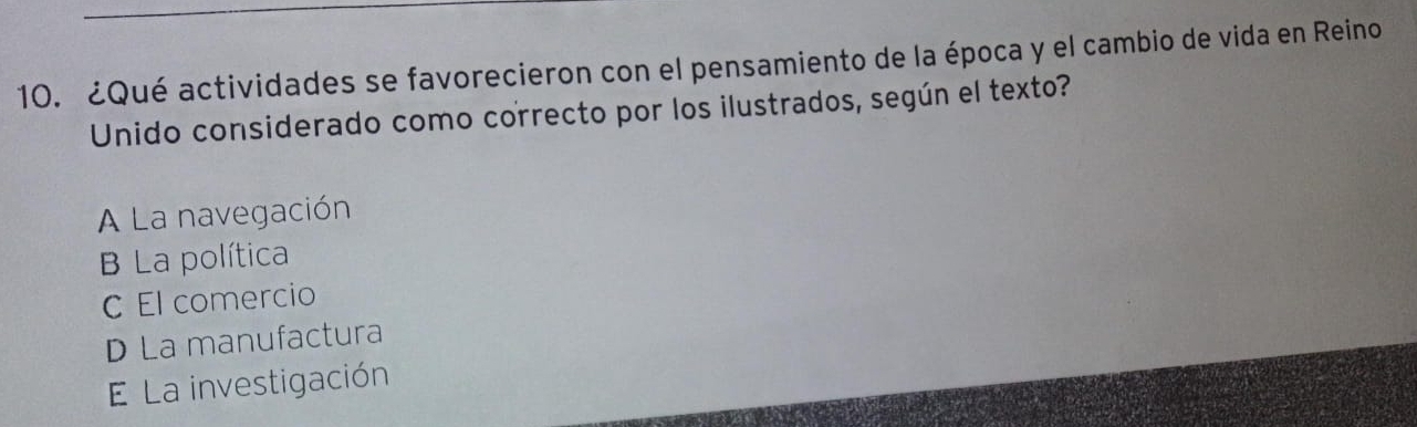 ¿Qué actividades se favorecieron con el pensamiento de la época y el cambio de vida en Reino
Unido considerado como correcto por los ilustrados, según el texto?
A La navegación
La política
C El comercio
D La manufactura
E La investigación