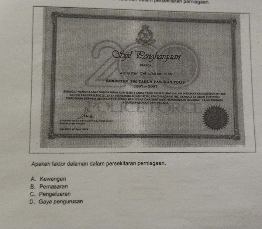 persekitaran periagaan,
Apakah faktor dalaman dalam persekitaran perniagaan.
A. Kewangan
B. Pemasaran
C. Pengeluaran
D. Gaya pengurusan