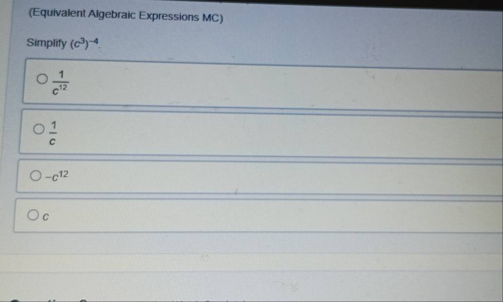 Solved: (Equivalent Algebraic Expressions MC) Simplify (c^3)^-4. 1/c ...