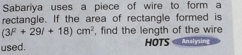 Sabariya uses a piece of wire to form a 
rectangle. If the area of rectangle formed is
(3l^2+29l+18)cm^2 , find the length of the wire 
used. 
HOTS Analysing