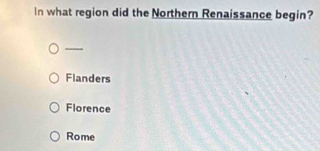 In what region did the Northern Renaissance begin?
Flanders
Florence
Rome