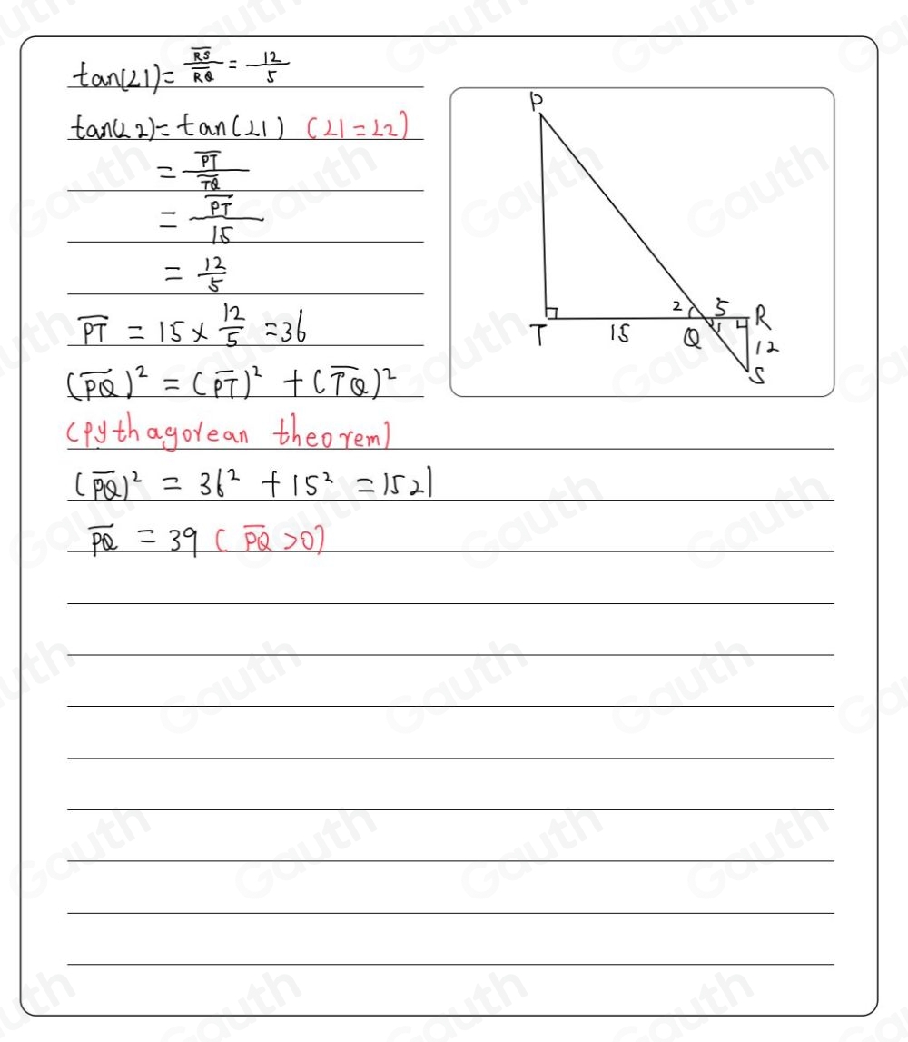 tan (∠ 1)=frac overline RSoverline RQ= 12/5 
tan (L_2)=tan (L_1)(L_1=L_2)
=frac overline PToverline TQ
=frac overline PT15
= 12/5 
overline PT=15*  12/5 =36
(overline PQ)^2=(overline PT)^2+(overline TQ)^2
(pythagorean theorem)
(overline PQ)^2=36^2+15^2=1521
vector PQ=39(vector PQ>0)