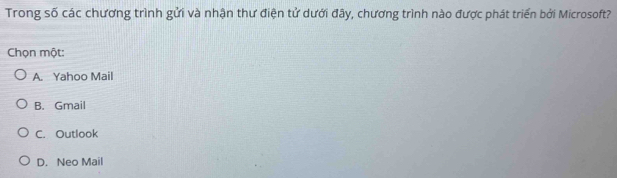 Trong số các chương trình gửi và nhận thư điện tử dưới đãy, chương trình nào được phát triển bởi Microsoft?
Chọn một:
A. Yahoo Mail
B. Gmail
C. Outlook
D. Neo Mail