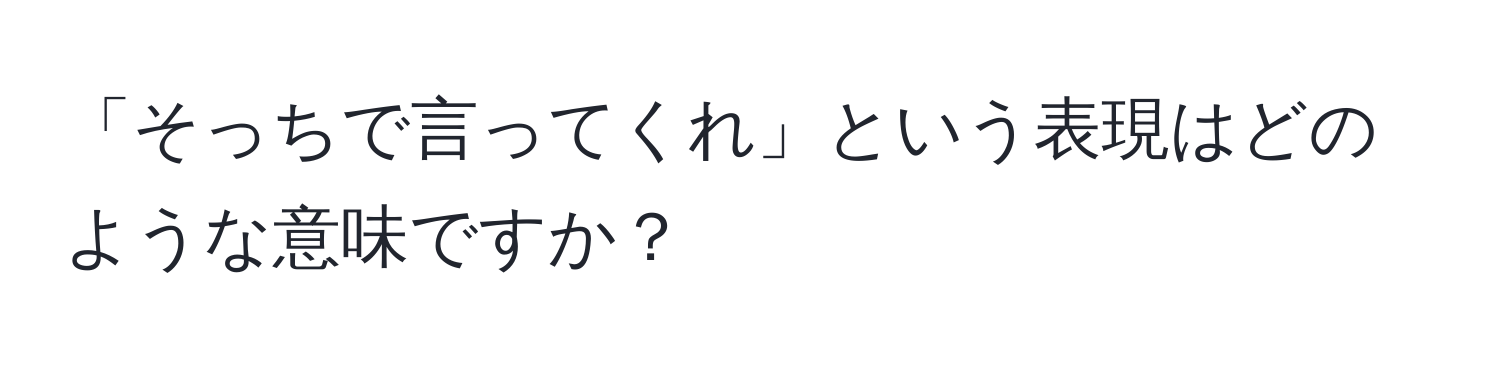 「そっちで言ってくれ」という表現はどのような意味ですか？