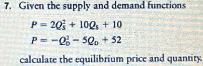 Given the supply and demand functions
P=2Q_s^(2+10Q_s)+10
P=-Q_D^(2-5Q_D)+52
calculate the equilibrium price and quantity.