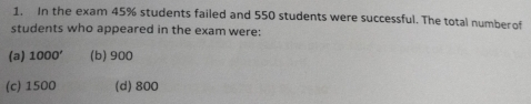 In the exam 45% students failed and 550 students were successful. The total numberof
students who appeared in the exam were:
(a) 1000' (b) 900
(c) 1500 (d) 800