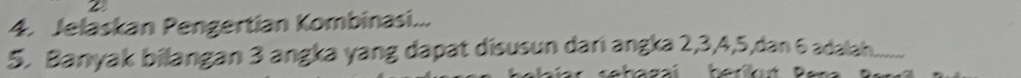 Jelaskan Pengertian Kombinasi... 
5. Banyak bilangan 3 angka yang dapat disusun dari angka 2, 3, 4, 5,dan 6 adalah.......