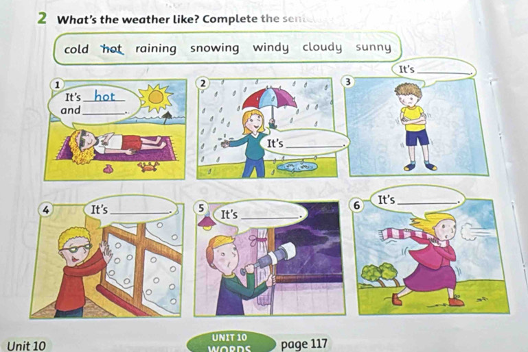 What’s the weather like? Complete the sente 
cold hot raining snowing windy cloudy sunny 
It's_ 
③ 
Unit 10 UNIT 10 page 117