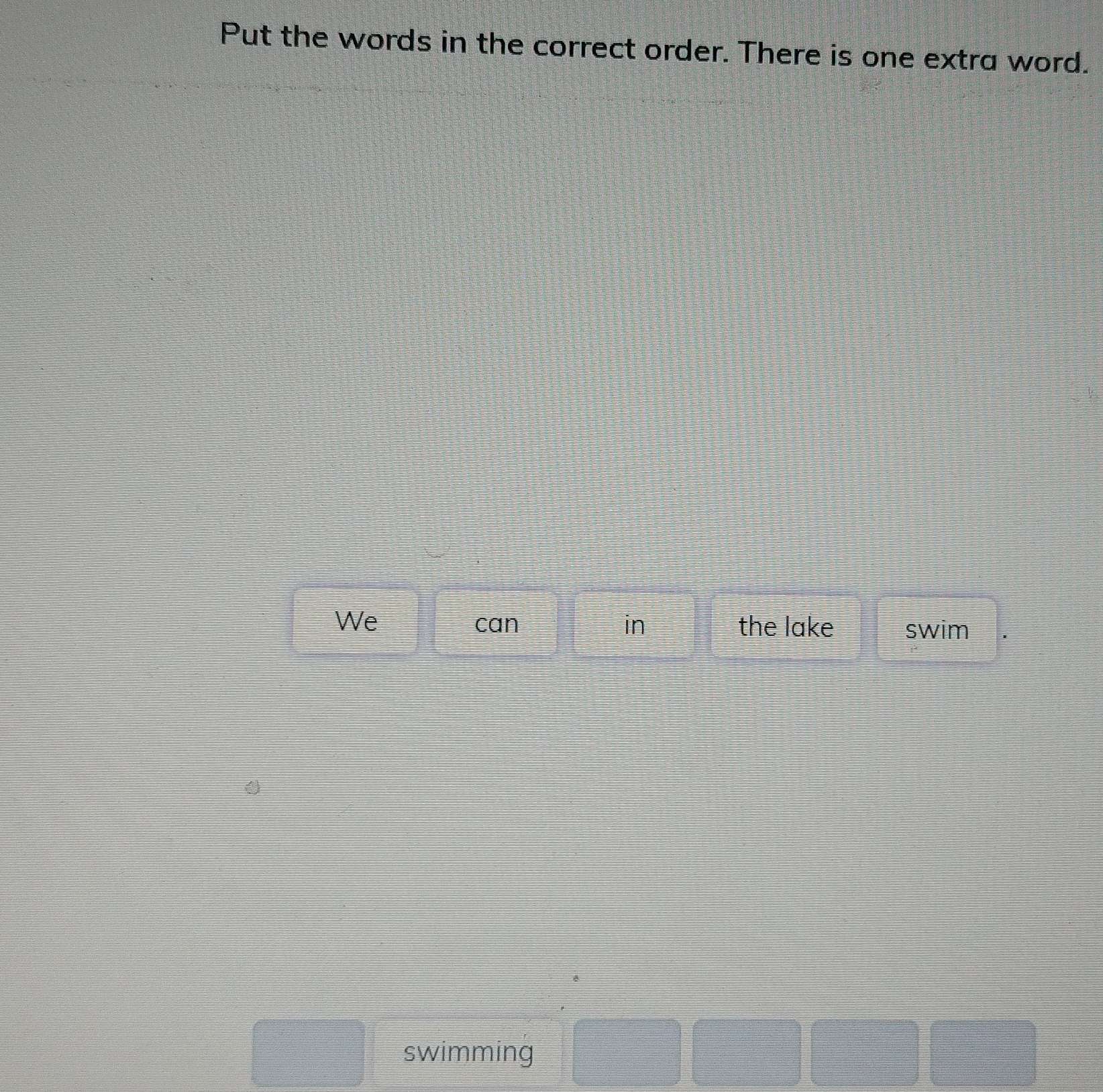 Put the words in the correct order. There is one extra word. 
We can in the lake swim
□ swimming =□ =□^(□)