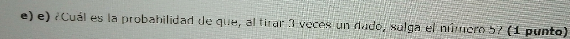 ¿Cuál es la probabilidad de que, al tirar 3 veces un dado, salga el número 5? (1 punto)