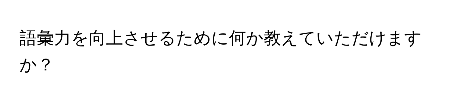 語彙力を向上させるために何か教えていただけますか？