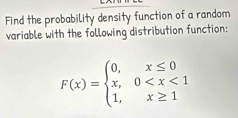 Find the probability density function of a random 
variable with the following distribution function:
F(x)=beginarrayl 0,x≤ 0 x,0