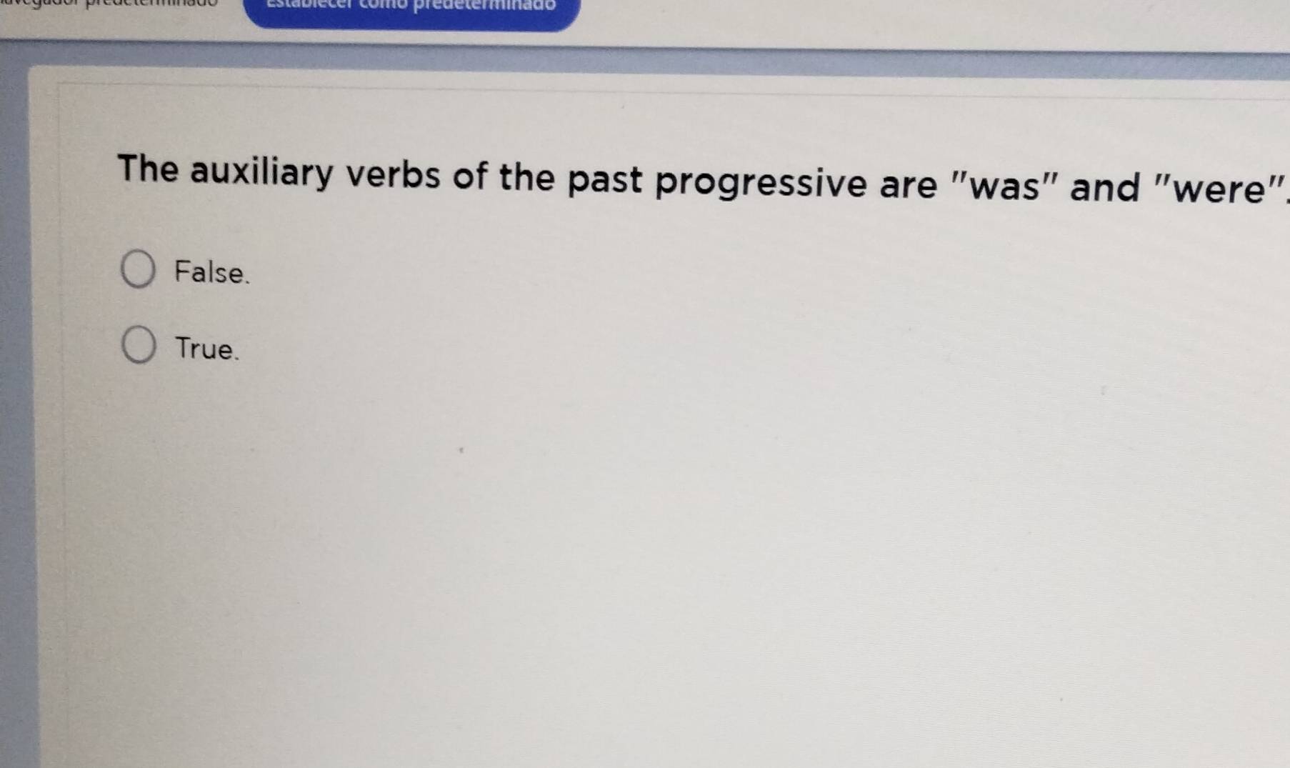 lecer como predeterminado
The auxiliary verbs of the past progressive are "was" and "were".
False.
True.