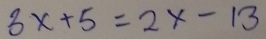 3x+5=2x-13