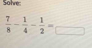 Solve:
 7/8 - 1/4 - 1/2 =frac 