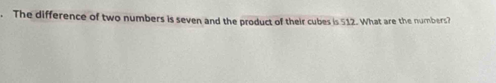 The difference of two numbers is seven and the product of their cubes is 512. What are the numbers?