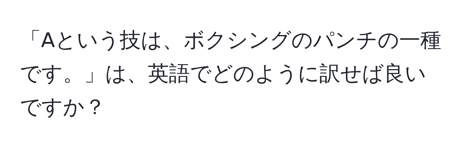 「Aという技は、ボクシングのパンチの一種です。」は、英語でどのように訳せば良いですか？