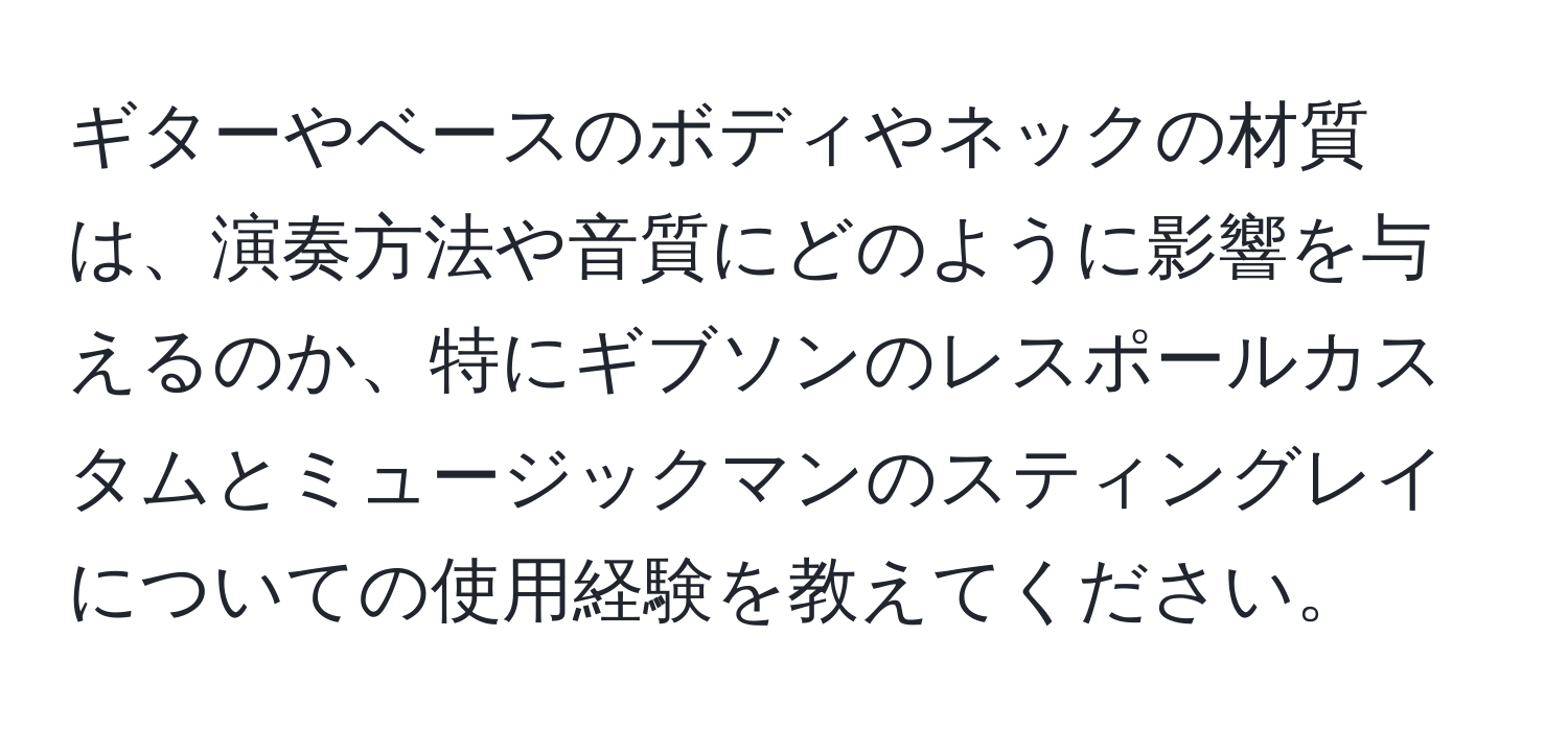 ギターやベースのボディやネックの材質は、演奏方法や音質にどのように影響を与えるのか、特にギブソンのレスポールカスタムとミュージックマンのスティングレイについての使用経験を教えてください。