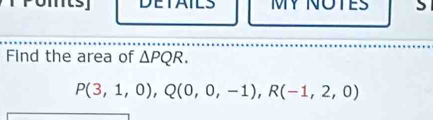 MY NOTES 
Find the area of △ PQR.
P(3,1,0), Q(0,0,-1), R(-1,2,0)