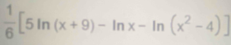  1/6 [5ln (x+9)-ln x-ln (x^2-4)]