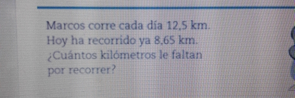 Marcos corre cada día 12,5 km. 
Hoy ha recorrido ya 8,65 km. 
¿Cuántos kilómetros le faltan 
por recorrer?