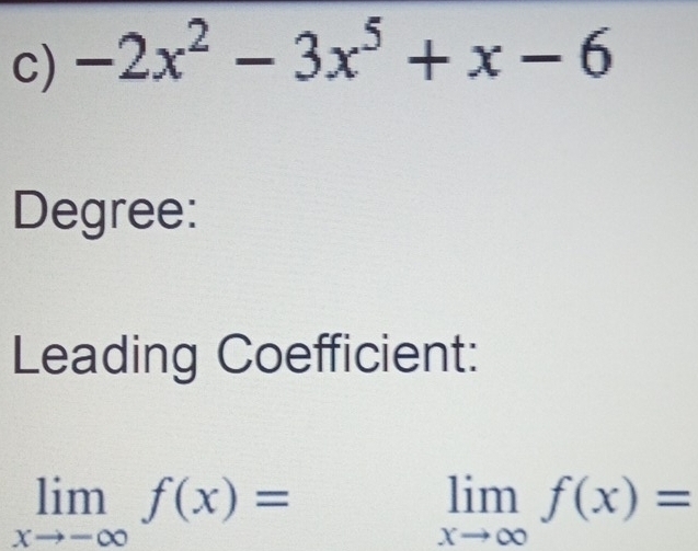 -2x^2-3x^5+x-6
Degree:
Leading Coefficient:
limlimits _xto -∈fty f(x)=
limlimits _xto ∈fty f(x)=