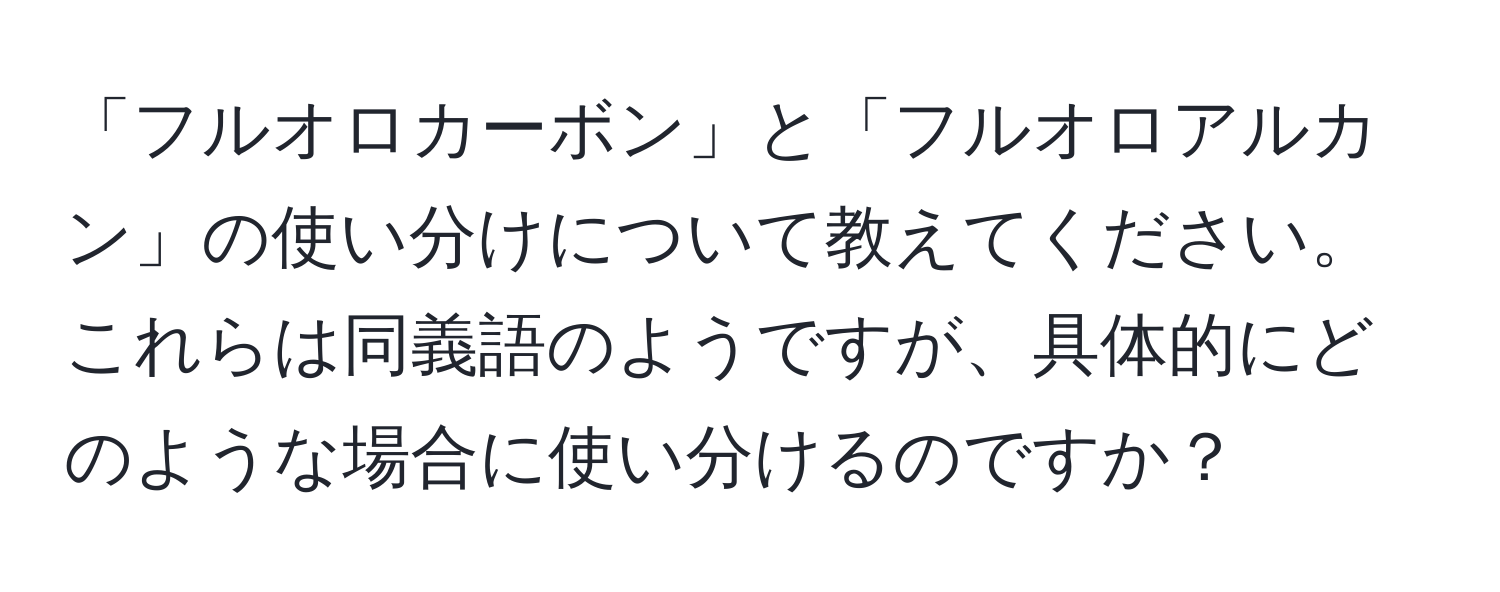 「フルオロカーボン」と「フルオロアルカン」の使い分けについて教えてください。これらは同義語のようですが、具体的にどのような場合に使い分けるのですか？