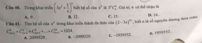 Trong khai triển (3x^2+ 1/x )^n biết hệ số của x^3 là 3^4C_n^(5. Giá trịn có thể nhận là
A. 9. B. 12. C. 15. D. 16.
Câu 41. Tìm hệ số của x^5) trong khai triển thành đa thức của (2-3x)^2n , biết n là số nguyên đương thỏa mãn:
C_(2n+1)^0+C_(2n+1)^2+C_(2n+1)^4+...+C_(2n+1)^(2n)=1024.
A. 2099529. B. -2099520. c. −1959552. D. 1959552.