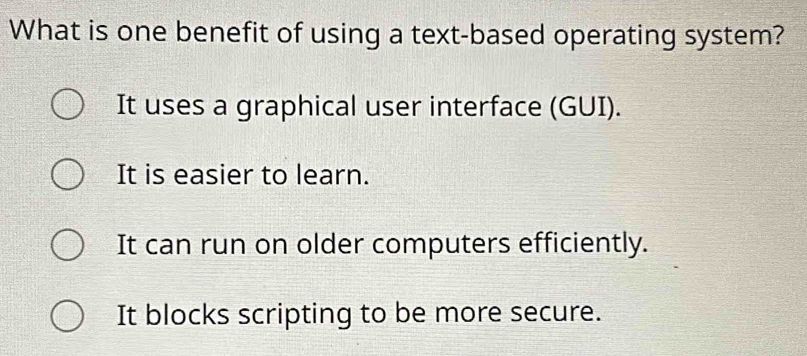 Solved: What is one benefit of using a text-based operating system? It ...