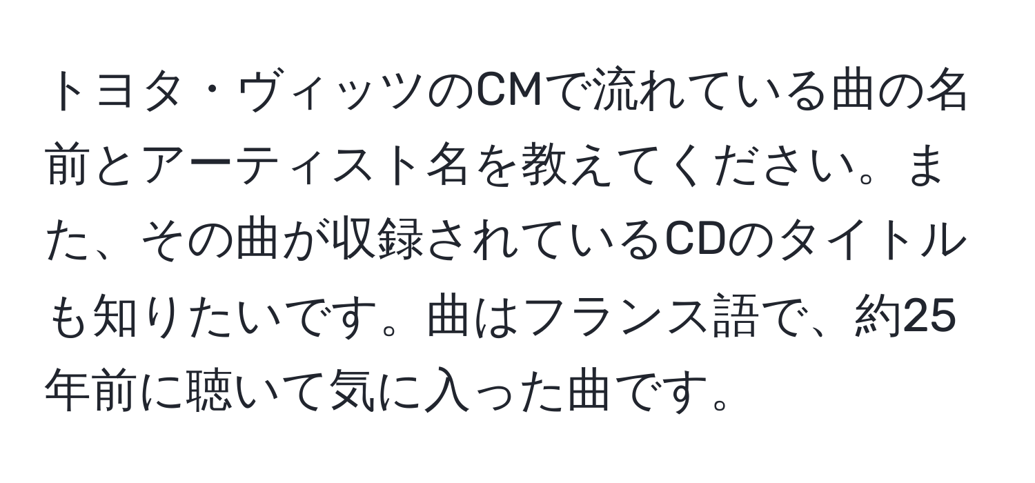 トヨタ・ヴィッツのCMで流れている曲の名前とアーティスト名を教えてください。また、その曲が収録されているCDのタイトルも知りたいです。曲はフランス語で、約25年前に聴いて気に入った曲です。