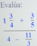 Evalúa:
frac 1 3/4 + 3/5 4- 11/3 