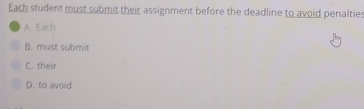 Each student must submit their assignment before the deadline to avoid penalties
A. Each
B. must submit
C. their
D. to avoid