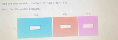 Use the area model to multiply -2(-13q+45r-33). 
First, find the partial products.