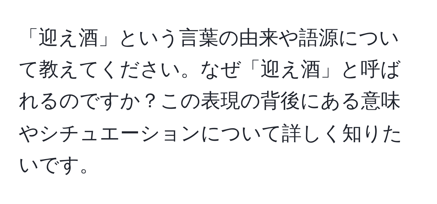 「迎え酒」という言葉の由来や語源について教えてください。なぜ「迎え酒」と呼ばれるのですか？この表現の背後にある意味やシチュエーションについて詳しく知りたいです。