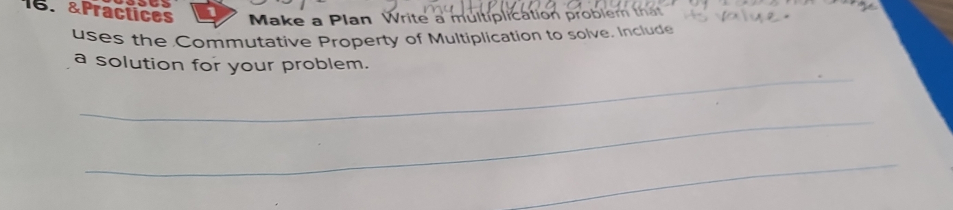 Practices 
Make a Plan Write a multiplication problem that 
uses the Commutative Property of Multiplication to solve. Include 
_ 
a solution for your problem. 
_ 
_