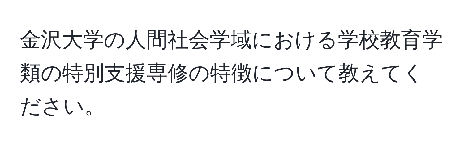 金沢大学の人間社会学域における学校教育学類の特別支援専修の特徴について教えてください。