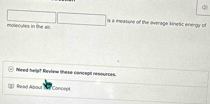 is a measure of the average kinetic energy of 
molecules in the air. 
Need help? Review these concept resources. 
Read About Concept