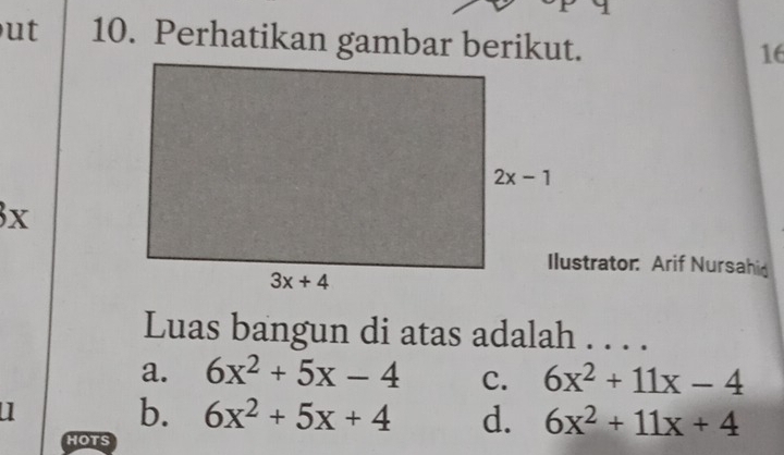 ut 10. Perhatikan gambar berikut.
16
3x
Ilustrator: Arif Nursahid
Luas bangun di atas adalah . . . .
a. 6x^2+5x-4 C. 6x^2+11x-4
u
b. 6x^2+5x+4 d. 6x^2+11x+4
HOTS