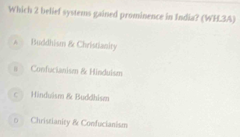 Which 2 belief systems gained prominence in India? (WHL3A)
A Buddhism & Christianity
в Confucianism & Hinduism
c Hinduism & Buddhism
Christianity & Confucianism