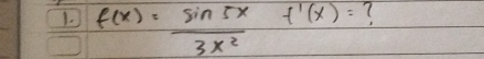 f(x)= sin 5x/3x^2 f'(x)= (