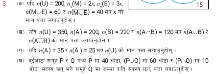 (क) यदि n(U)=200, n_o(M)=2x, n_o(E)=3x, 15
n(M∪ E)=60
मान पत्ता लगाउन्होस्। 
(ख) यदि n(U)=350, n(A)=200, n(B)=2207n(A∩ B)=120W; n(A∪ B) र
n(overline A∪ B) को मान पत्ता लगाउन्हौस्। 
(ग) यदि n(A)=35? n(overline A)=25=2n(U) को मान पत्ता लगाउनुहोस्। 
(घ) दुईओटा समूह P₹ Q मध्ये P मा 40 ओटा, (F C Q) मा 60 ओटा ₹ (P∩ Q) मा 10 
ओटा सदस्य छन् भने समूह Q मा जम्मा कति सदस्य छन, पत्ता लगाउनुहोस्।