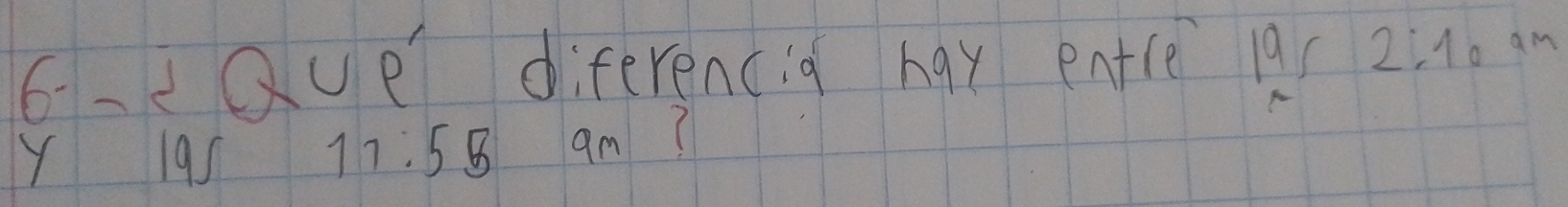 Que diferencig hay entle 19 2:10 am 
Y 19s 11:55 am?